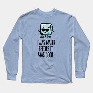 I was water before it was cool Ice cube funny Long Sleeve T-Shirt